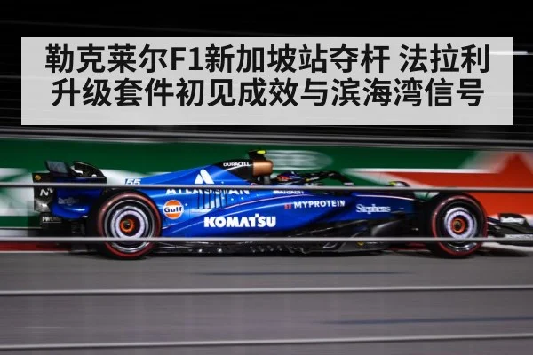 勒克莱尔F1新加坡站夺杆 法拉利升级套件初见成效与滨海湾信号 | kaiyun sports